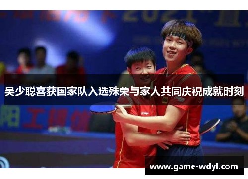 吴少聪喜获国家队入选殊荣与家人共同庆祝成就时刻