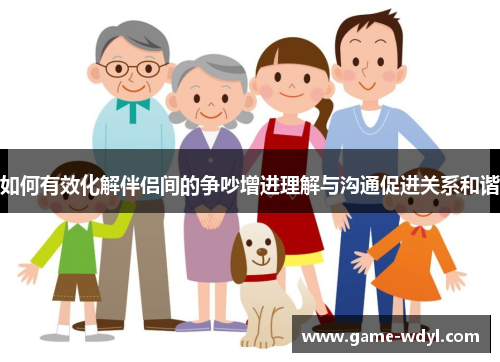 如何有效化解伴侣间的争吵增进理解与沟通促进关系和谐