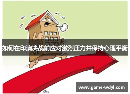 如何在印澳决战前应对激烈压力并保持心理平衡