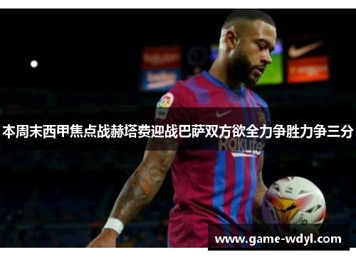 本周末西甲焦点战赫塔费迎战巴萨双方欲全力争胜力争三分