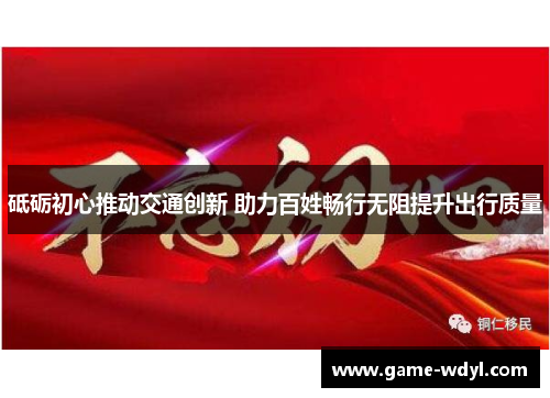 砥砺初心推动交通创新 助力百姓畅行无阻提升出行质量