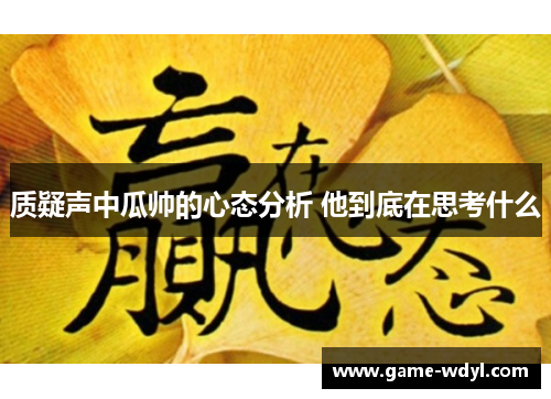 质疑声中瓜帅的心态分析 他到底在思考什么