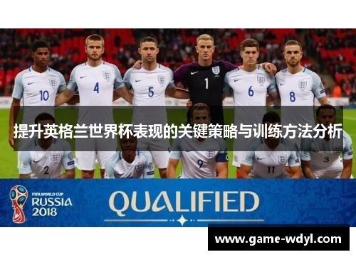 提升英格兰世界杯表现的关键策略与训练方法分析
