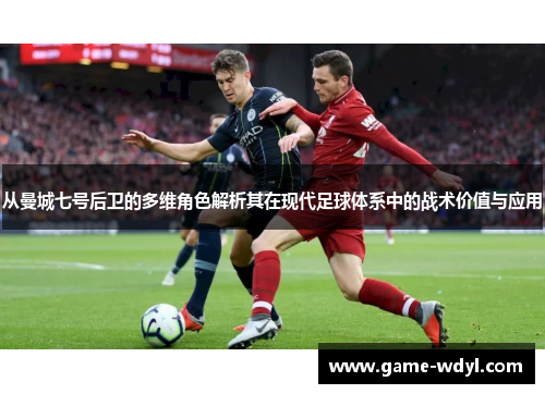 从曼城七号后卫的多维角色解析其在现代足球体系中的战术价值与应用