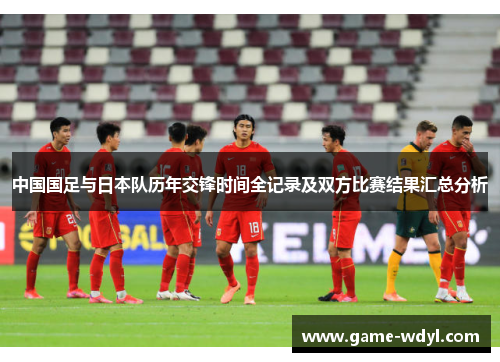 中国国足与日本队历年交锋时间全记录及双方比赛结果汇总分析