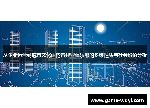 从企业运营到城市文化建构看建业俱乐部的多维性质与社会价值分析 从企业运营到城市文化建构看建业俱乐部的多维性质与社会价值分析