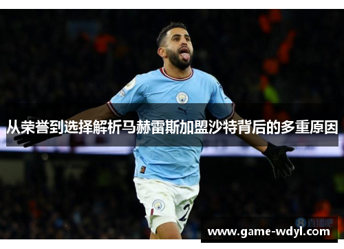 从荣誉到选择解析马赫雷斯加盟沙特背后的多重原因
