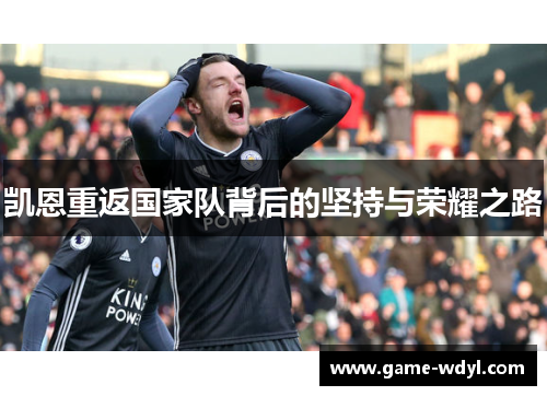 凯恩重返国家队背后的坚持与荣耀之路 凯恩重返国家队背后的坚持与荣耀之路