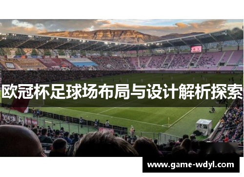欧冠杯足球场布局与设计解析探索