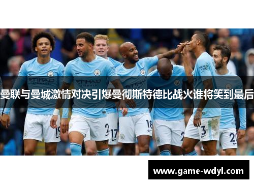 曼联与曼城激情对决引爆曼彻斯特德比战火谁将笑到最后 曼联与曼城激情对决引爆曼彻斯特德比战火谁将笑到最后