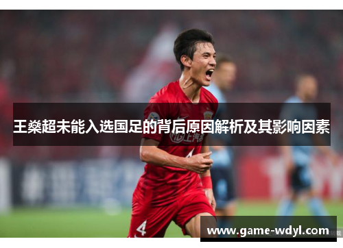 王燊超未能入选国足的背后原因解析及其影响因素 王燊超未能入选国足的背后原因解析及其影响因素