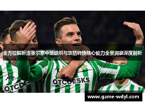 全方位解析洛塞尔索中场组织与攻防转换核心能力全景洞察深度剖析 全方位解析洛塞尔索中场组织与攻防转换核心能力全景洞察深度剖析
