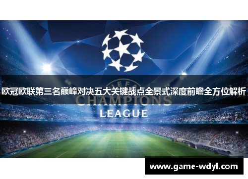 欧冠欧联第三名巅峰对决五大关键战点全景式深度前瞻全方位解析 欧冠欧联第三名巅峰对决五大关键战点全景式深度前瞻全方位解析